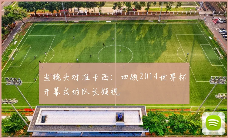 当镜头对准卡西：回顾2014世界杯开幕式的队长凝视
