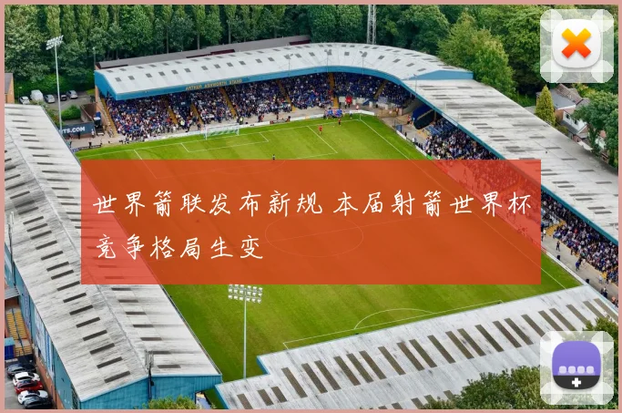世界箭联发布新规 本届射箭世界杯竞争格局生变