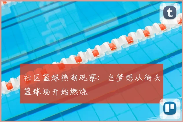社区篮球热潮观察:当梦想从街头篮球场开始燃烧