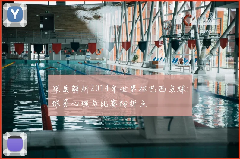 深度解析2014年世界杯巴西点球：球员心理与比赛转折点