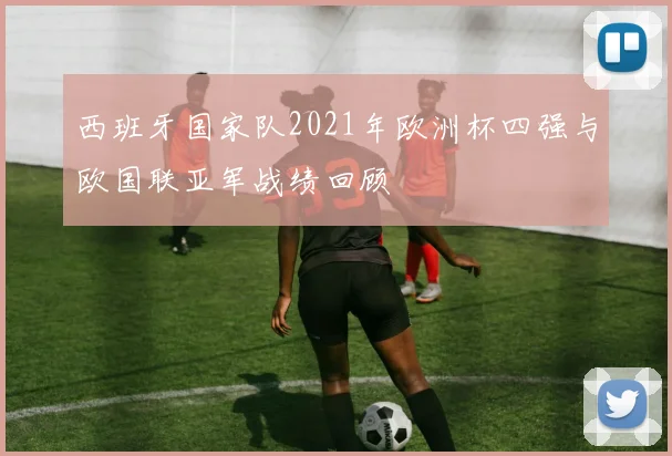 西班牙国家队2021年欧洲杯四强与欧国联亚军战绩回顾