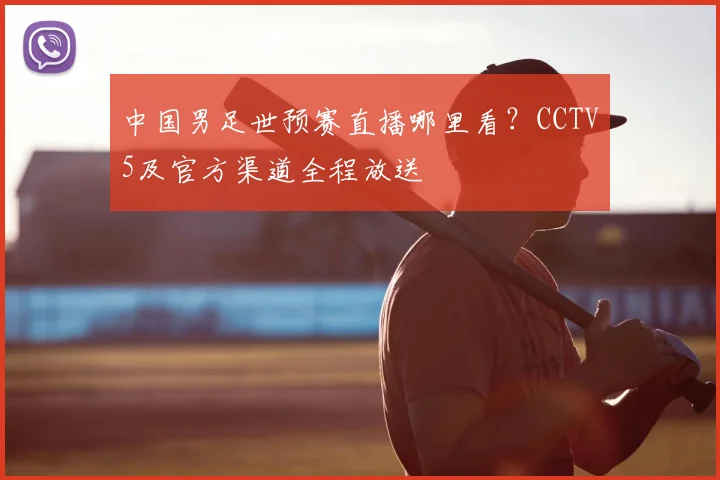 中国男足世预赛直播哪里看？CCTV5及官方渠道全程放送