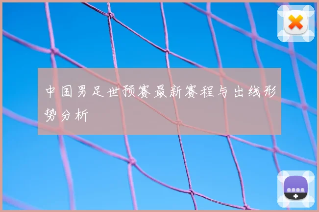 中国男足世预赛最新赛程与出线形势分析