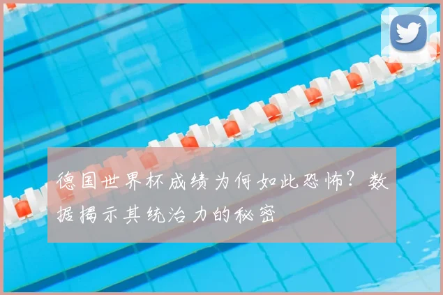 德国世界杯成绩为何如此恐怖？数据揭示其统治力的秘密