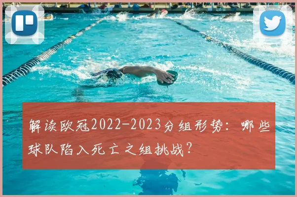 解读欧冠2022-2023分组形势：哪些球队陷入死亡之组挑战？