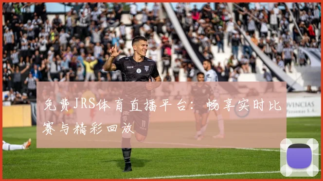 免费JRS体育直播平台：畅享实时比赛与精彩回放