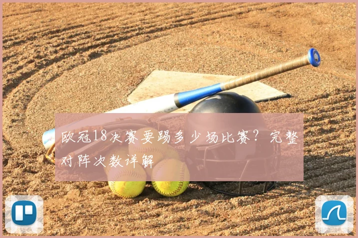 欧冠18决赛要踢多少场比赛？完整对阵次数详解
