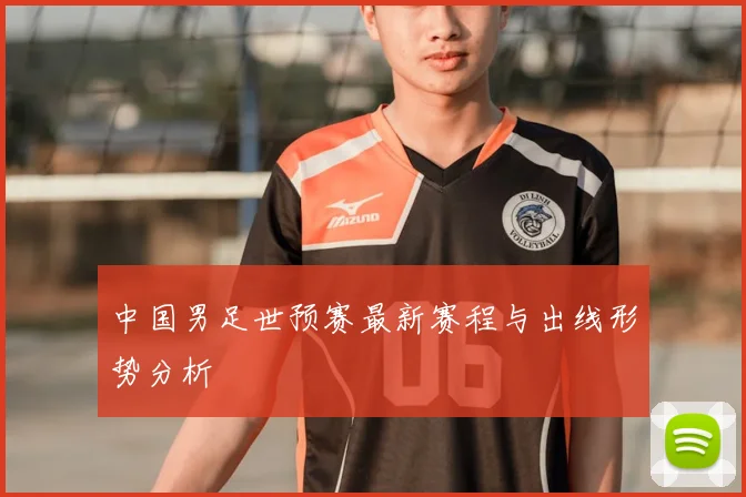 中国男足世预赛最新赛程与出线形势分析