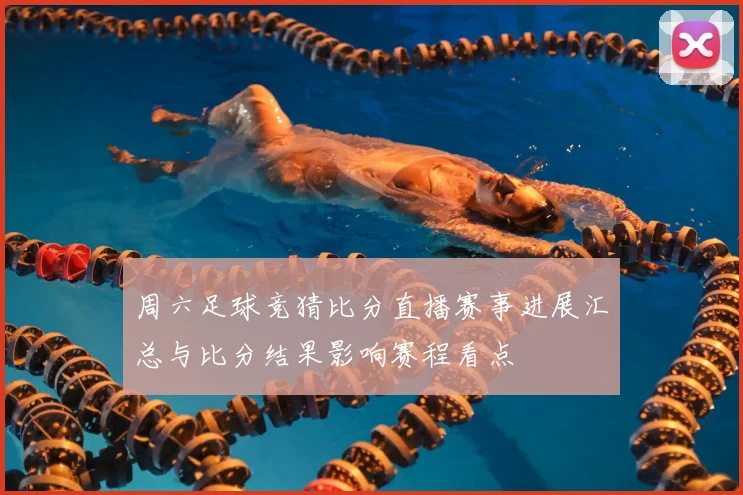 周六足球竞猜比分直播赛事进展汇总与比分结果影响赛程看点