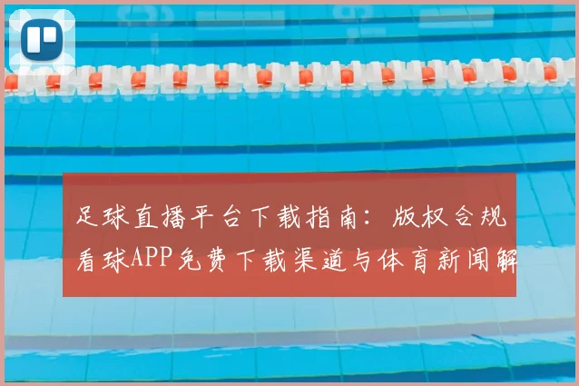足球直播平台下载指南：版权合规看球APP免费下载渠道与体育新闻解读