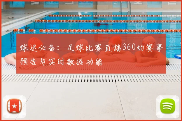 球迷必备:足球比赛直播360的赛事预告与实时数据功能