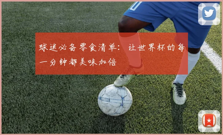 球迷必备零食清单:让世界杯的每一分钟都美味加倍