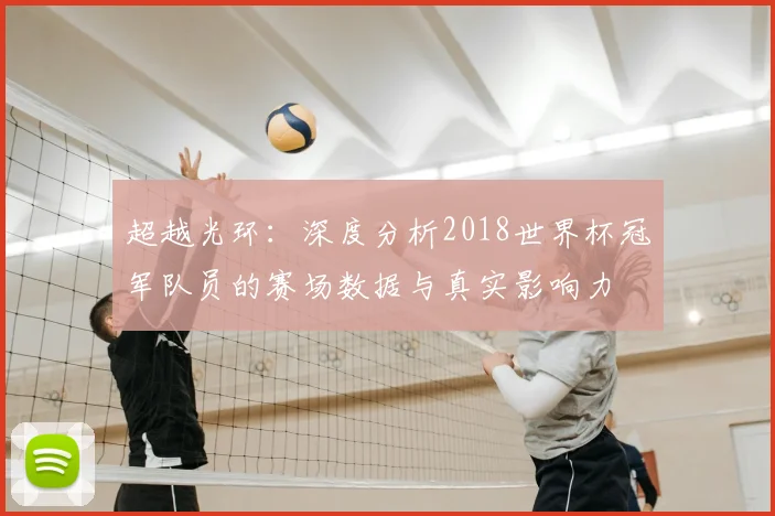 超越光环：深度分析2018世界杯冠军队员的赛场数据与真实影响力