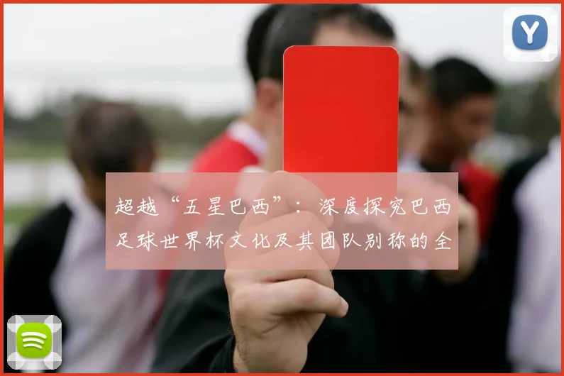超越“五星巴西”：深度探究巴西足球世界杯文化及其团队别称的全球影响