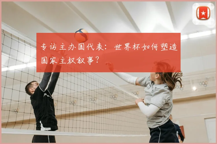 专访主办国代表：世界杯如何塑造国家主权叙事？