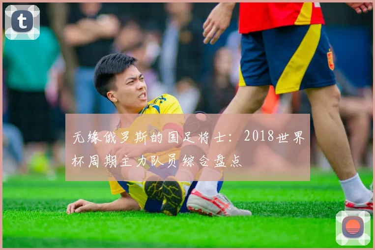 无缘俄罗斯的国足将士：2018世界杯周期主力队员综合盘点