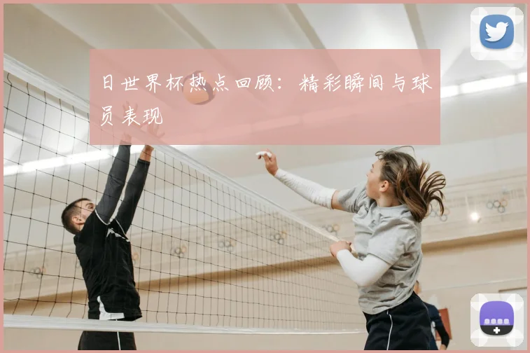 日世界杯热点回顾：精彩瞬间与球员表现
