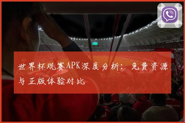 世界杯观赛APK深度分析：免费资源与正版体验对比
