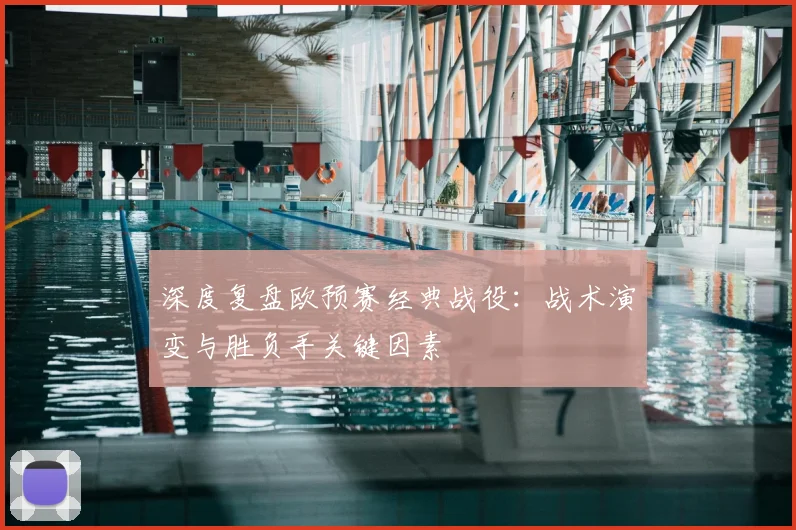 深度复盘欧预赛经典战役：战术演变与胜负手关键因素