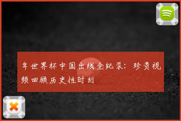 年世界杯中国出线全纪录：珍贵视频回顾历史性时刻
