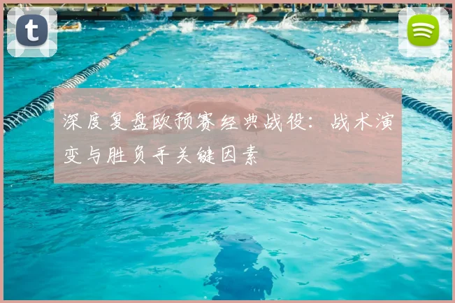深度复盘欧预赛经典战役：战术演变与胜负手关键因素