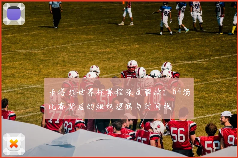 卡塔尔世界杯赛程深度解读：64场比赛背后的组织逻辑与时间线