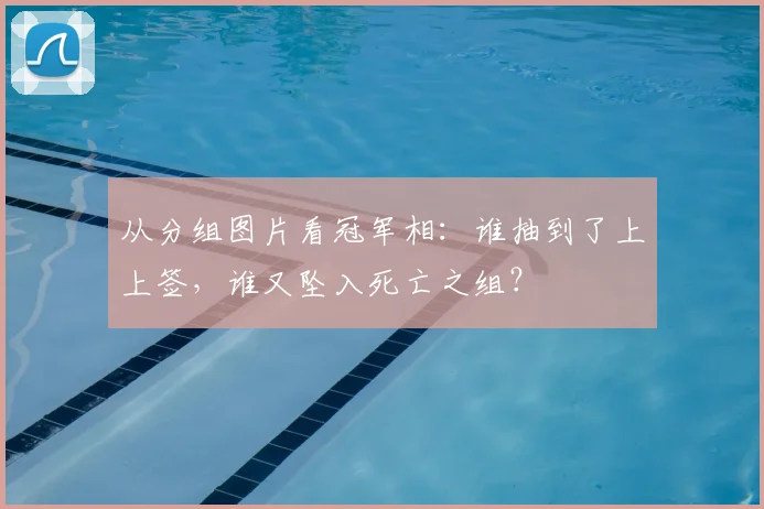 从分组图片看冠军相：谁抽到了上上签，谁又坠入死亡之组？