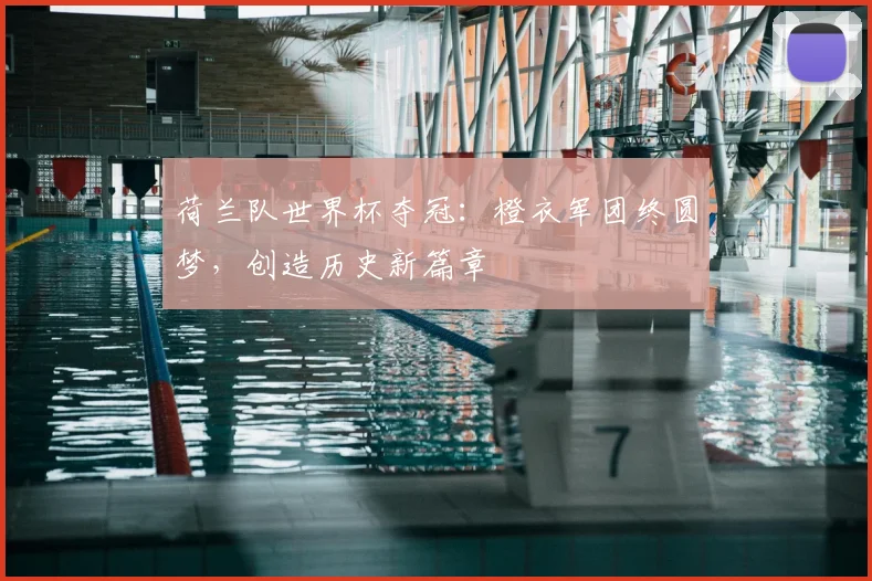 荷兰队世界杯夺冠：橙衣军团终圆梦，创造历史新篇章