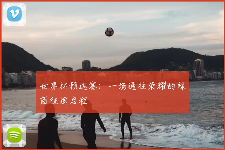 世界杯预选赛：一场通往荣耀的绿茵征途启程