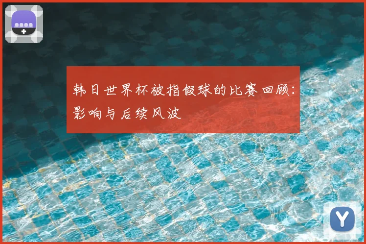 韩日世界杯被指假球的比赛回顾：影响与后续风波