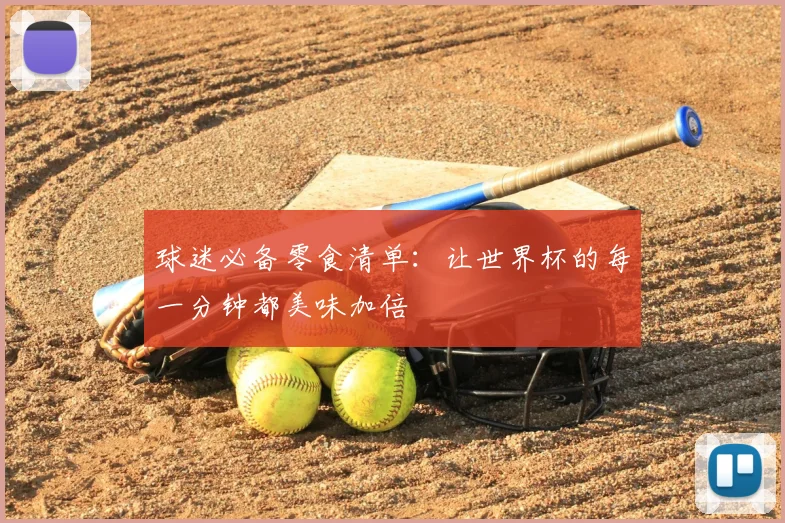球迷必备零食清单:让世界杯的每一分钟都美味加倍