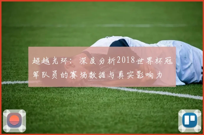 超越光环：深度分析2018世界杯冠军队员的赛场数据与真实影响力