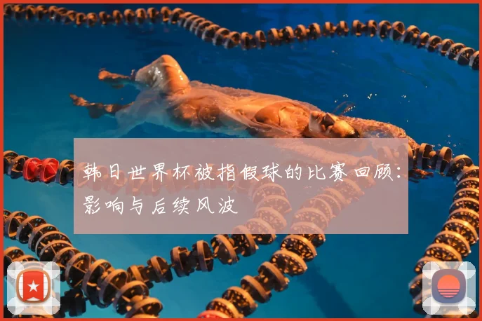 韩日世界杯被指假球的比赛回顾：影响与后续风波