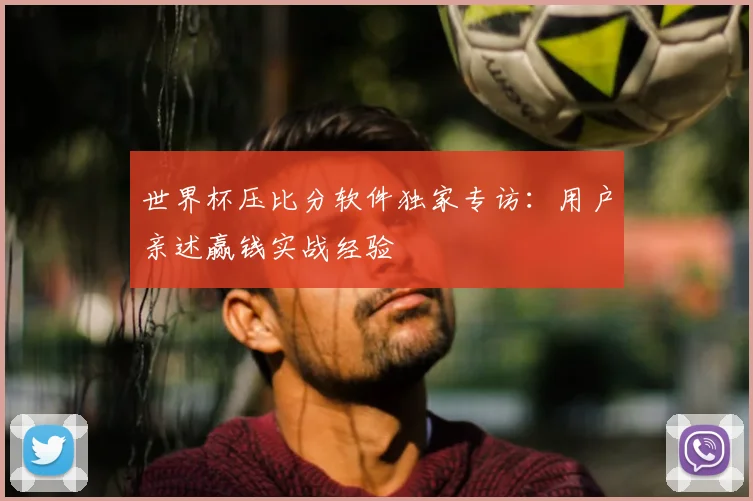 世界杯压比分软件独家专访：用户亲述赢钱实战经验
