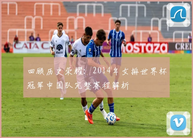 回顾历史荣耀：2014年女排世界杯冠军中国队完整赛程解析