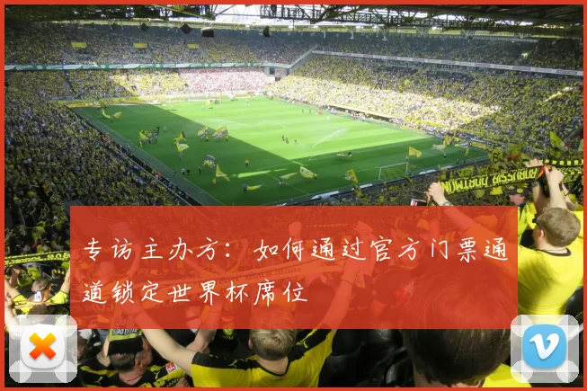 专访主办方：如何通过官方门票通道锁定世界杯席位