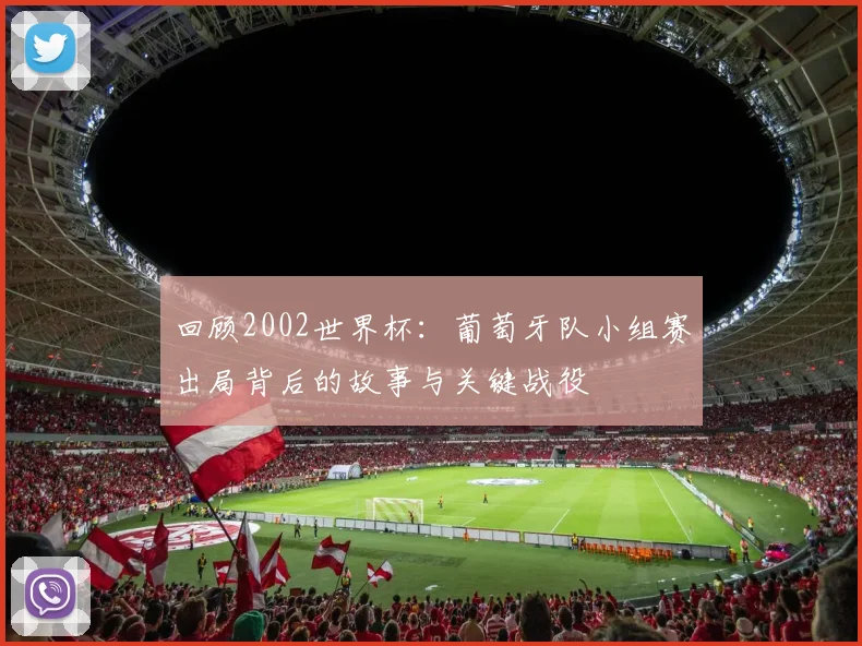 回顾2002世界杯：葡萄牙队小组赛出局背后的故事与关键战役