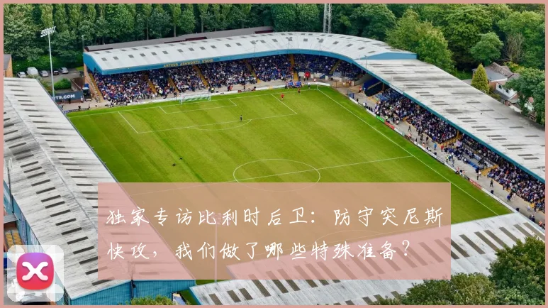 独家专访比利时后卫：防守突尼斯快攻，我们做了哪些特殊准备？