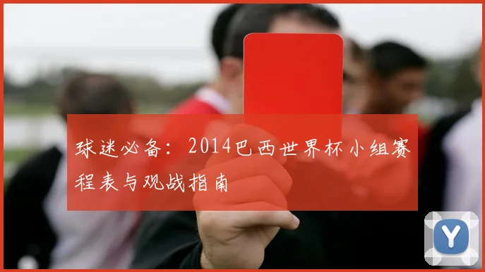 球迷必备:2014巴西世界杯小组赛程表与观战指南